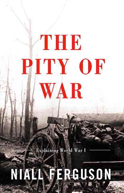 The Pity of War by Niall Ferguson The Pity of War by Niall Ferguson